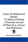 Letters Of Abelard And Heloise To Which Is Prefixed A Particular Account Of Their Lives Amours And Misfortunes