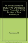 An Introduction to the Study of the Shakespeare Canon Proceeding on the Problem of Titus Andronicus