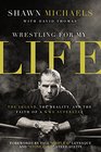 Wrestling for My Life The Legend the Reality and the Faith of a WWE Superstar