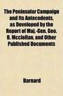 The Peninsular Campaign and Its Antecedents as Developed by the Report of MajGen Geo B Mcclellan and Other Published Documents