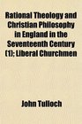Rational Theology and Christian Philosophy in England in the Seventeenth Century  Liberal Churchmen