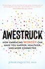 Awestruck How Embracing Wonder Can Make You Happier Healthier and More Connected