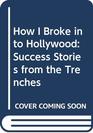 How I Broke into Hollywood Success Stories from the Trenches