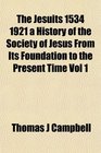 The Jesuits 1534 1921 a History of the Society of Jesus From Its Foundation to the Present Time Vol 1