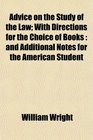 Advice on the Study of the Law With Directions for the Choice of Books and Additional Notes for the American Student