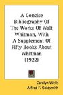 A Concise Bibliography Of The Works Of Walt Whitman With A Supplement Of Fifty Books About Whitman