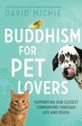 Buddhism for Pet Lovers Supporting our Closest Companions through Life and Death
