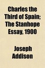 Charles the Third of Spain The Stanhope Essay 1900