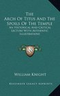 The Arch Of Titus And The Spoils Of The Temple An Historical And Critical Lecture With Authentic Illustrations