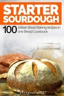 Starter Sourdough: 100 Artisan Bread Baking Recipes in One Bread Cookbook