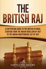 The British Raj: A Captivating Guide to the British in India, Starting from the Indian Rebellion of 1857 to the Indian Independence Act of 1947