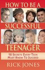 How to Be a Successful Teenager 18 Secrets Every Teen Must Know to Succeed