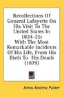 Recollections Of General Lafayette On His Visit To The United States In 182425 With The Most Remarkable Incidents Of His Life From His Birth To  His Death