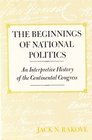 The Beginnings of National Politics  An Interpretive History of the Continental Congress