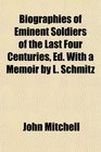 Biographies of Eminent Soldiers of the Last Four Centuries Ed With a Memoir by L Schmitz