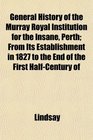 General History of the Murray Royal Institution for the Insane Perth From Its Establishment in 1827 to the End of the First HalfCentury of