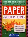 The Art and Craft of Paper Sculpture A StepByStep Guide to Creating 20 Outstanding and Original Paper Projects