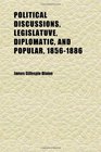Political Discussions Legislatuve Diplomatic and Popular 18561886