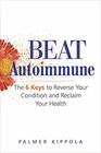 Beat Autoimmune The 6 Keys to Reverse Your Condition and Reclaim Your Health