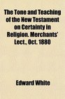 The Tone and Teaching of the New Testament on Certainty in Religion Merchants' Lect Oct 1880