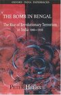 The Bomb in Bengal The Rise of Revolutionary Terrorism in India 19001910