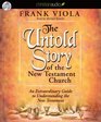 The Untold Story of the New Testament Church An Extraordinary Guide to Understanding the New Testament