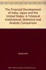 Financial Development of India Japan and the United States A Trilateral Institutional Statistical and Analytic Comparison