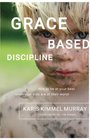 Grace Based Discipline: How to Be at Your Best When Your Kids Are at Their Worst
