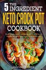 The 5-Ingredient Keto Crock Pot Cookbook: Top 60 Simple and Delicious Ketogenic Crock Pot Recipes To Make Your Body Healthier and Rapid Weight Loss