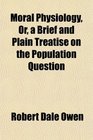 Moral Physiology Or a Brief and Plain Treatise on the Population Question