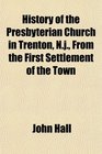 History of the Presbyterian Church in Trenton Nj From the First Settlement of the Town