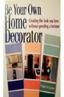 Be Your Own Home Decorator Creating the Look you Love Without Spending A Fortune