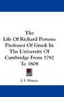 The Life Of Richard Porson Professor Of Greek In The University Of Cambridge From 1792 To 1808