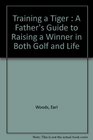Training a Tiger  A Father's Guide to Raising a Winner in Both Golf and Life