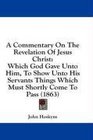 A Commentary On The Revelation Of Jesus Christ Which God Gave Unto Him To Show Unto His Servants Things Which Must Shortly Come To Pass
