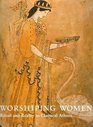 Worshipping Women Ritual and Reality in Classical Athens