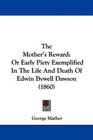 The Mother's Reward Or Early Piety Exemplified In The Life And Death Of Edwin Bywell Dawson