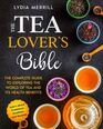 THE TEA LOVER'S BIBLE The Complete Guide to Exploring the World of Tea and Its Health Benefits  Learn About Traditions Qualities and Recipes  A Journey Through Tea and Coffee Mastery