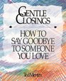 Gentle Closings How to Say Goodbye to Someone You Love