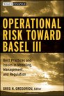 Operational Risk Toward Basel III Best Practices and Issues in Modeling Management and Regulation