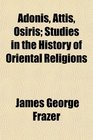 Adonis Attis Osiris Studies in the History of Oriental Religions