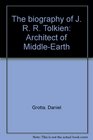 The biography of J R R Tolkien Architect of MiddleEarth