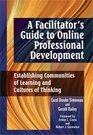 A Facilitator's Guide to Online Professional Development Establishing Communities of Learning and Cultures of Thinking