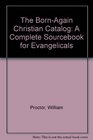 The BornAgain Christian Catalog A Complete Sourcebook for Evangelicals