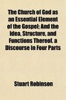 The Church of God as an Essential Element of the Gospel And the Idea Structure and Functions Thereof a Discourse in Four Parts