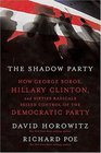 The Shadow Party How George Soros Hillary Clinton and Sixties Radicals Seized Control of the Democratic Party