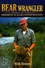 Bear Wrangler Memoirs of an Alaska Pioneer Biologist