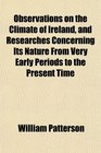 Observations on the Climate of Ireland and Researches Concerning Its Nature From Very Early Periods to the Present Time