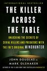 The Killer Across the Table Unlocking the Secrets of Serial Killers and Predators with the FBI's Original Mindhunter