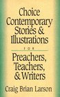 Choice Contemporary Stories and Illustrations For Preachers Teachers and Writers